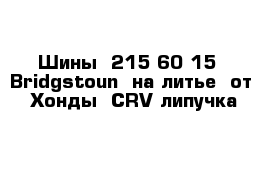 Шины  215-60-15  Bridgstoun  на литье  от  Хонды  CRV липучка